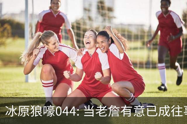 冰原狼嚎044: 当老詹有意已成往事， 须回眸夏联养蛊预备。