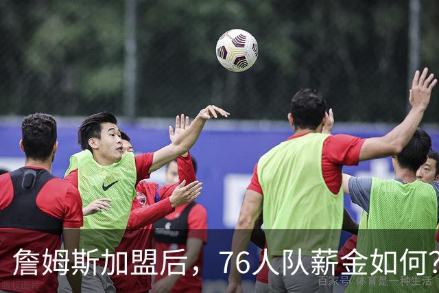 詹姆斯加盟后，76人队薪金如何？2.1亿太豪横，首发五虎1.7亿