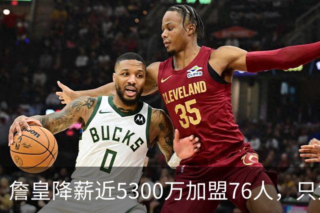 詹皇降薪近5300万加盟76人，只为历史唯一四队冠军纪录