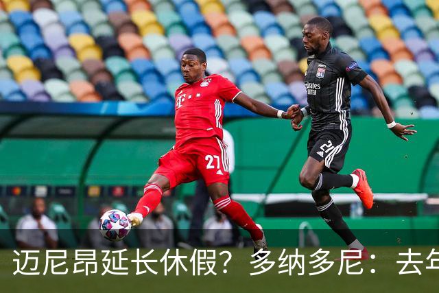 迈尼昂延长休假？多纳多尼：去年双线作战接连受挫，他心理压力大