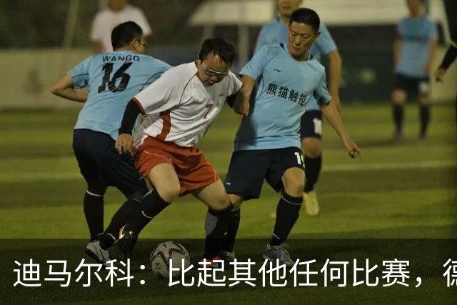 迪马尔科：比起其他任何比赛，德比永远都带着完全不同的滋味