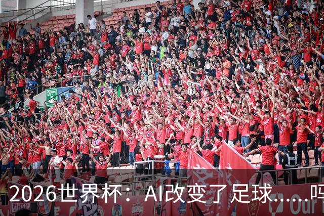 2026世界杯：AI改变了足球......吗？