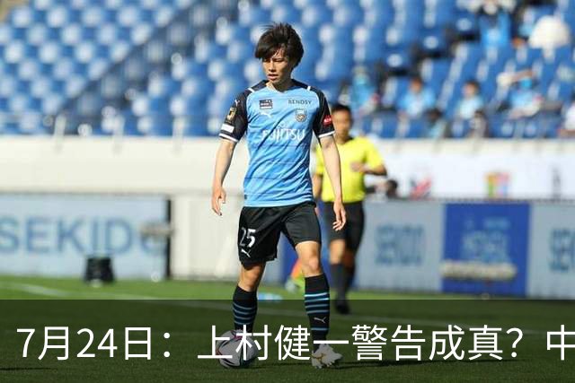 7月24日：上村健一警告成真？中国足球天才为何身体好却不动脑子