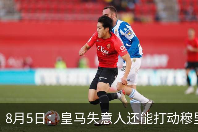 8月5日：皇马失意人还能打动穆里尼奥么？三输交易！英格兰国脚迷失西甲